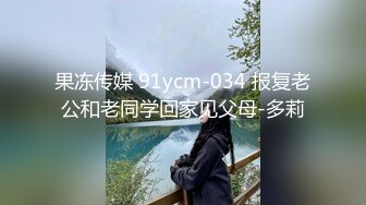 果冻传媒 91ycm-034 报复老公和老同学回家见父母-多莉