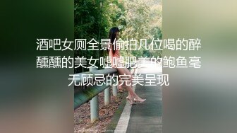 酒吧女厕全景偷拍几位喝的醉醺醺的美女嘘嘘肥美的鲍鱼毫无顾忌的完美呈现