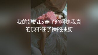 我的妈妈15穿了渔网袜我真的顶不住了操的抽筋