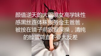 颜值逆天的大眼镜女高学妹性感黑丝连体袜服务金主爸爸，被按在镜子前狠狠深操，清纯的脸蛋简直不要太反差