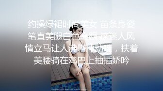 约操绿裙时尚美女 苗条身姿笔直美腿白色高跟 这迷人风情立马让人沸腾冲动哇，扶着美腰骑在鸡巴上抽插娇吟