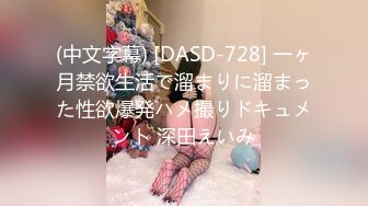 (中文字幕) [DASD-728] 一ヶ月禁欲生活で溜まりに溜まった性欲爆発ハメ撮りドキュメント 深田えいみ