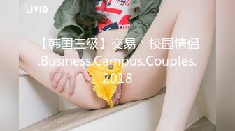 【韩国三级】交易：校园情侣.Business.Campus.Couples.2018