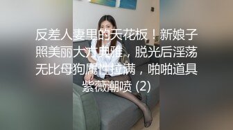 反差人妻里的天花板！新娘子照美丽大方典雅，脱光后淫荡无比母狗属性拉满，啪啪道具紫薇潮喷 (2)