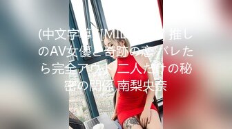 (中文字幕) [MILK-114] 推しのAV女優と奇跡の恋 バレたら完全アウト 二人だけの秘密の関係 南梨央奈