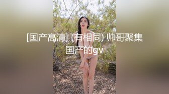 [国产高清] (有相同) 帅哥聚集国产的gv