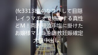 (fc3313814)なフリして目隠しイラマチオで絶頂する真性どM！両親号泣手塩に掛けたお嬢様マンコを調教妊娠確定大量中出し！