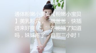 通体粉嫩小美女【粉嫩小宝贝】美乳粉穴，‘哦爸爸，快插进来好爽‘，’不能插了知道吗，妹妹疼了，自慰三小时！