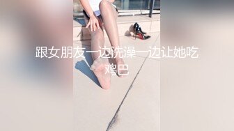 跟女朋友一边洗澡一边让她吃鸡巴