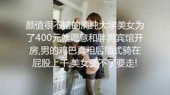 颜值很不错的清纯大学美女为了400元就愿意和胖男宾馆开房,男的鸡巴真粗后插式骑在屁股上干,美女受不了要走!