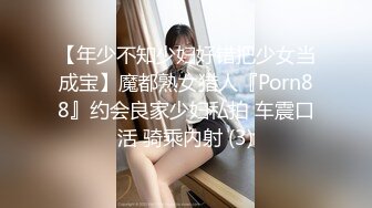 【年少不知少妇好错把少女当成宝】魔都熟女猎人『Porn88』约会良家少妇私拍 车震口活 骑乘内射 (3)