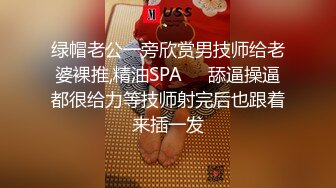 绿帽老公一旁欣赏男技师给老婆裸推,精油SPA❤️舔逼操逼都很给力等技师射完后也跟着来插一发