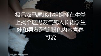 极品双马尾JK小姐姐插在牛粪上找个这男友气死人长裙学生妹和男友逛街 粉色内内青春可爱