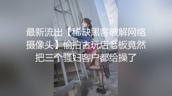 最新流出【稀缺黑客破解网络摄像头】偷拍古玩店老板竟然把三个骚妇客户都给操了