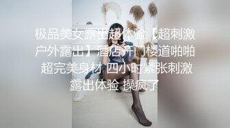 极品美女露出超体验【超刺激户外露出】酒店开门楼道啪啪 超完美身材 四小时紧张刺激露出体验 操疯了