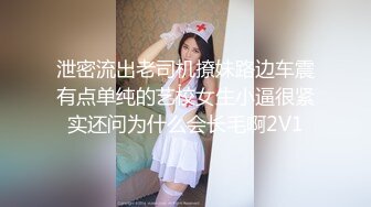 泄密流出老司机撩妹路边车震有点单纯的艺校女生小逼很紧实还问为什么会长毛啊2V1