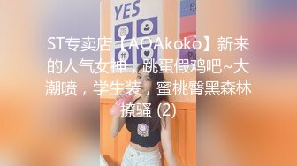 ST专卖店【AOAkoko】新来的人气女神，跳蛋假鸡吧~大潮喷，学生装，蜜桃臀黑森林撩骚 (2)