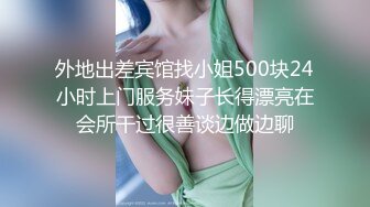 外地出差宾馆找小姐500块24小时上门服务妹子长得漂亮在会所干过很善谈边做边聊