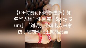 【OF付费订阅不断更新】知名华人留学生网黄「Spicy Gum」「刘玥」圣诞老人来家访，骚刘玥马上掏鸟品尝