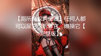 【厕所痴奴肉便器】任何人都可以尿它、玩弄它、爆操它【完整版】