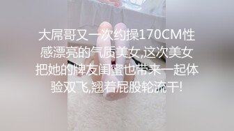 大屌哥又一次约操170CM性感漂亮的气质美女,这次美女把她的牌友闺蜜也带来一起体验双飞,翘着屁股轮流干!