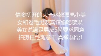 情窦初开的大一水嫩漂亮小美女和卷毛男友宾馆偷吃禁果,美女说满足男友SM要求同意拍摄任他随意干,真嫩.国语!