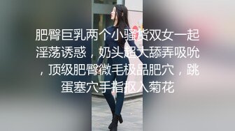 肥臀巨乳两个小骚货双女一起淫荡诱惑，奶头超大舔弄吸吮，顶级肥臀微毛极品肥穴，跳蛋塞穴手指抠入菊花