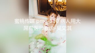 蜜桃传媒 pme-110 病人用大屌帮医师看诊-吴文淇