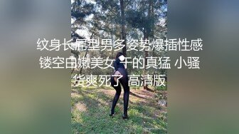 纹身长屌型男多姿势爆插性感镂空白嫩美女 干的真猛 小骚货爽死了 高清版