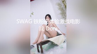 SWAG 铁粉初体验激战电影院 Dora