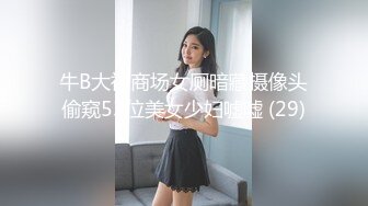 牛B大神商场女厕暗藏摄像头偷窥53位美女少妇嘘嘘 (29)