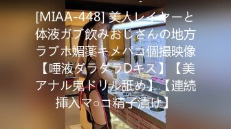 [MIAA-448] 美人レイヤーと体液ガブ飲みおじさんの地方ラブホ媚薬キメパコ個撮映像【唾液ダラダラDキス】【美アナル鬼ドリル舐め】【連続挿入マ○コ精子漬け】