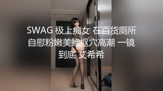 SWAG 极上痴女 在百货厕所自慰粉嫩美鲍抠穴高潮 一镜到底 艾希希