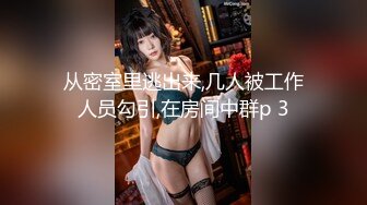 从密室里逃出来,几人被工作人员勾引,在房间中群p 3