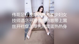 伟哥足疗按摩店撩良家少妇女技师酒店开房偷拍特意带上黑丝开裆穿上草先用震蛋热热身