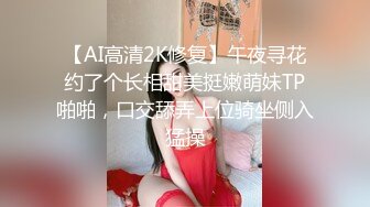 【AI高清2K修复】午夜寻花约了个长相甜美挺嫩萌妹TP啪啪，口交舔弄上位骑坐侧入猛操