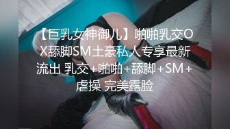 【巨乳女神御儿】啪啪乳交OX舔脚SM土豪私人专享最新流出 乳交+啪啪+舔脚+SM+虐操 完美露脸