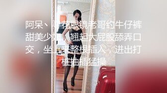 阿呆丶寻花眼镜老哥约牛仔裤甜美少妇，翘起大屁股舔弄口交，坐上来整根插入，进出打桩抽插猛操