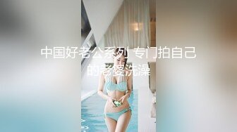 中国好老公系列 专门拍自己的老婆洗澡