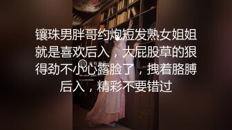 镶珠男胖哥约炮短发熟女姐姐就是喜欢后入，大屁股草的狠得劲不小心露脸了，拽着胳膊后入，精彩不要错过