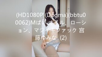 (HD1080P)(Dogma)(bbtu00062)Mぱい オイル、ローション、マジイキファック 宫藤ゆみな  (2)