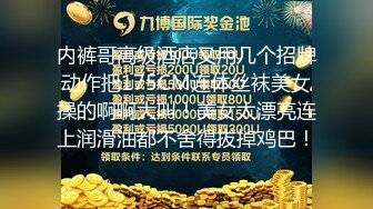 内裤哥高级酒店又用几个招牌动作把175CM连体丝袜美女操的啊啊大叫！美女太漂亮连上润滑油都不舍得拔掉鸡巴！