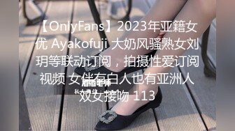 【OnlyFans】2023年亚籍女优 Ayakofuji 大奶风骚熟女刘玥等联动订阅，拍摄性爱订阅视频 女伴有白人也有亚洲人双女接吻 113