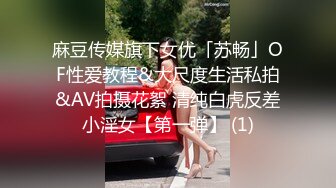 麻豆传媒旗下女优「苏畅」OF性爱教程&大尺度生活私拍&AV拍摄花絮 清纯白虎反差小淫女【第一弹】 (1)