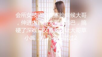 会所女技师全程露脸伺候大哥，伸进内裤给大哥撸鸡巴，搞硬了深喉口交毒龙，让大哥草小嘴，精彩不要错过2