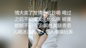 情夫卖了发情水给我喝 喝过之后不知道发生什么事 被谁都都不记得了 黑丝美腿香奈儿喝迷汤被情人后入爆操玩弄