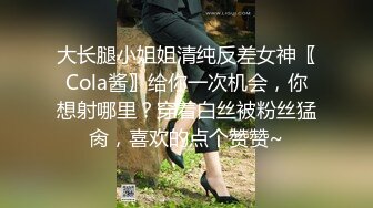 大长腿小姐姐清纯反差女神〖Cola酱〗给你一次机会，你想射哪里？穿着白丝被粉丝猛肏，喜欢的点个赞赞~