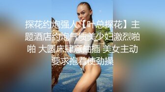 探花约炮强人【叶总探花】主题酒店约炮气质美少妇激烈啪啪 大圆床肆意抽插 美女主动要求抱着使劲操