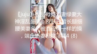 〖juju〗极品母狗人妻绿妻大神淫乱盛宴，皮肤白皙长腿细腰美妻多P 被当母狗一样的操，端庄娇妻极度淫骚4 (8)