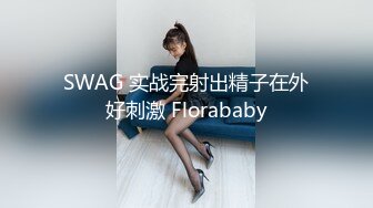 SWAG 实战完射出精子在外好刺激 Florababy